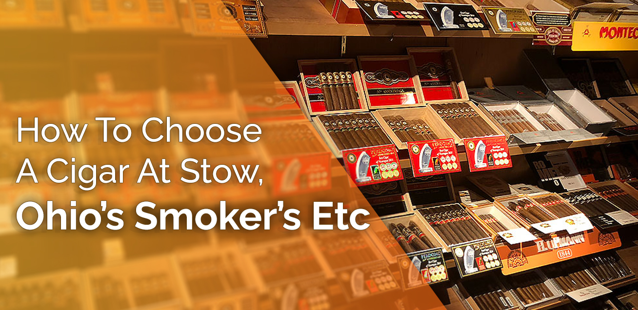 How To Choose A Cigar At Stow, Ohio’s Smokers Etc.